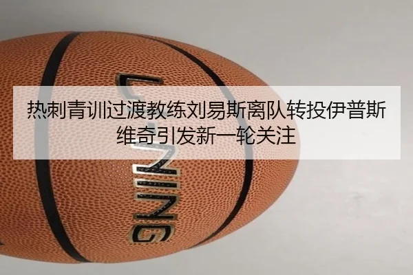 热刺青训过渡教练刘易斯离队转投伊普斯维奇引发新一轮关注
